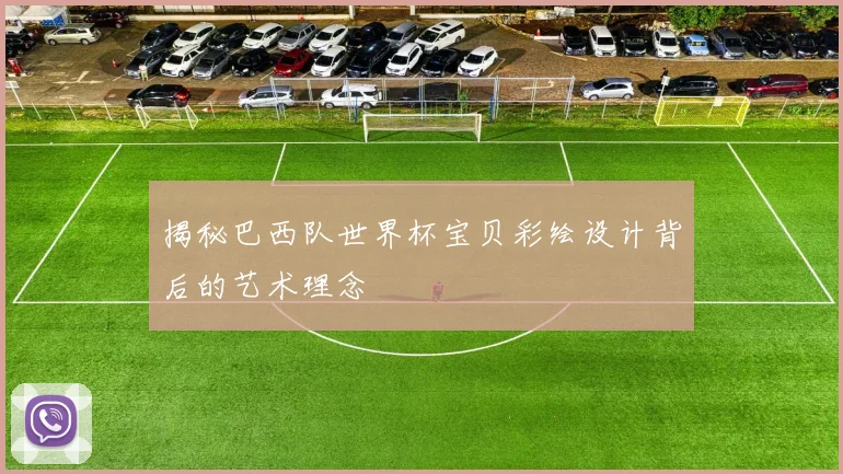 揭秘巴西队世界杯宝贝彩绘设计背后的艺术理念