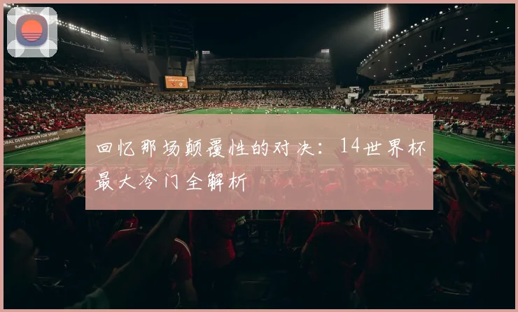 回忆那场颠覆性的对决：14世界杯最大冷门全解析