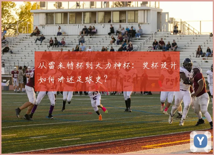 从雷米特杯到大力神杯：奖杯设计如何讲述足球史？