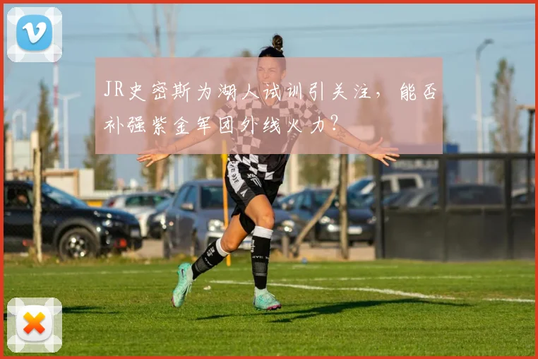 JR史密斯为湖人试训引关注，能否补强紫金军团外线火力？