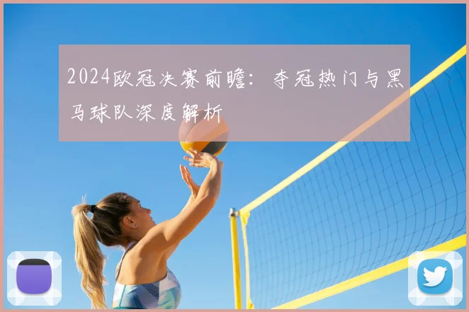 2024欧冠决赛前瞻：夺冠热门与黑马球队深度解析