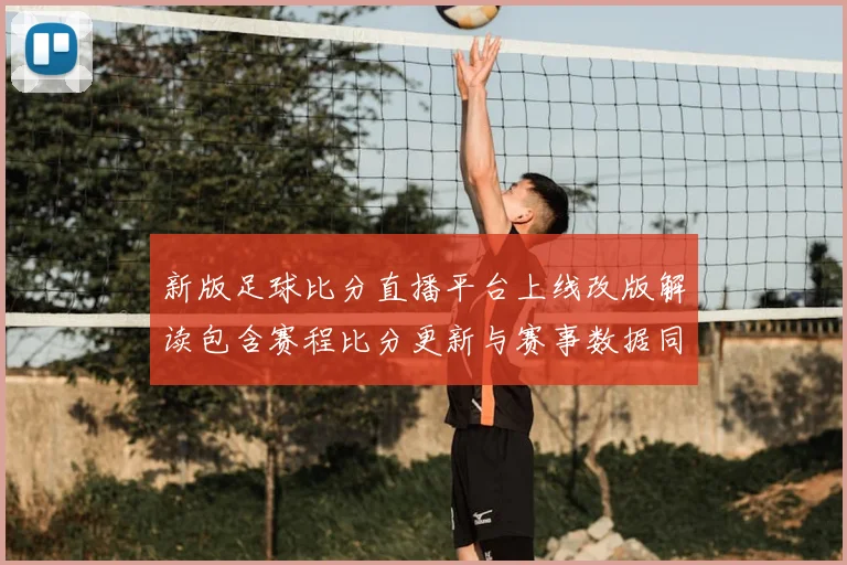 新版足球比分直播平台上线改版解读包含赛程比分更新与赛事数据同步看点