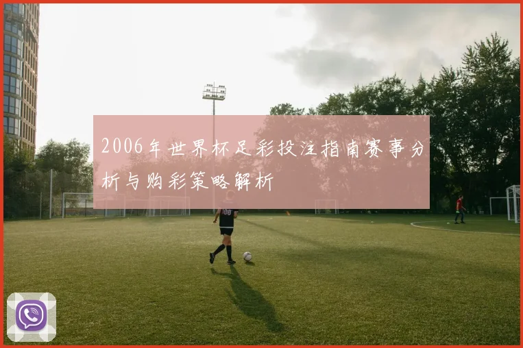2006年世界杯足彩投注指南赛事分析与购彩策略解析
