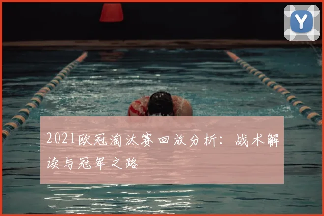 2021欧冠淘汰赛回放分析：战术解读与冠军之路