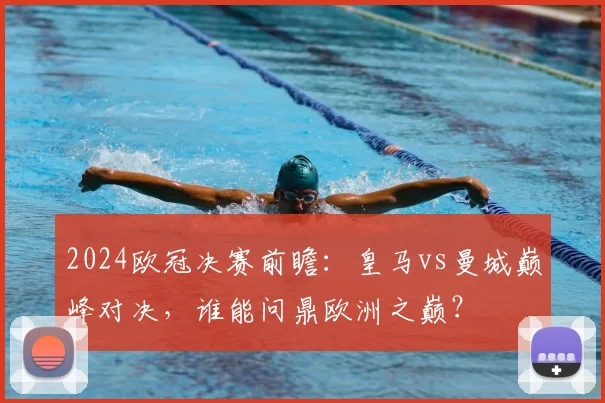 2024欧冠决赛前瞻：皇马vs曼城巅峰对决，谁能问鼎欧洲之巅？