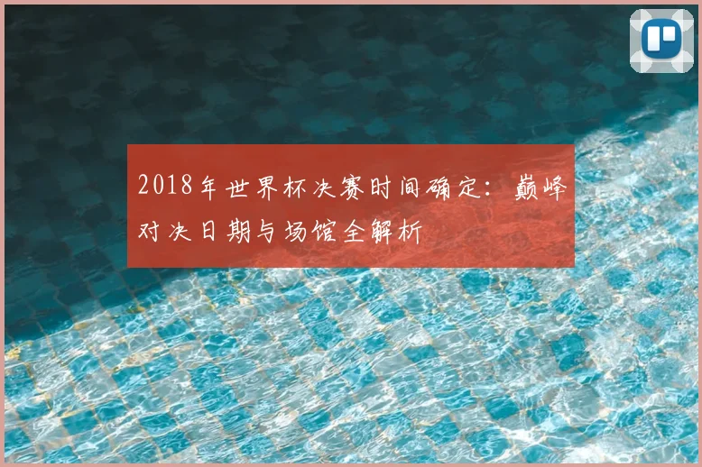 2018年世界杯决赛时间确定：巅峰对决日期与场馆全解析