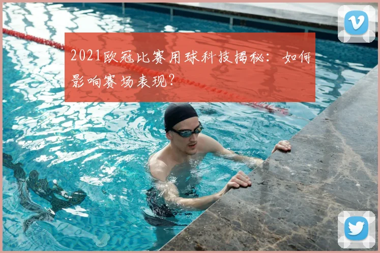 2021欧冠比赛用球科技揭秘：如何影响赛场表现？