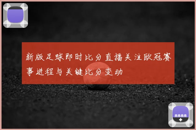 新版足球即时比分直播关注欧冠赛事进程与关键比分变动