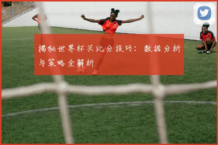 揭秘世界杯买比分技巧：数据分析与策略全解析