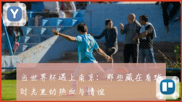 当世界杯遇上南京：那些藏在看球时光里的热血与情谊