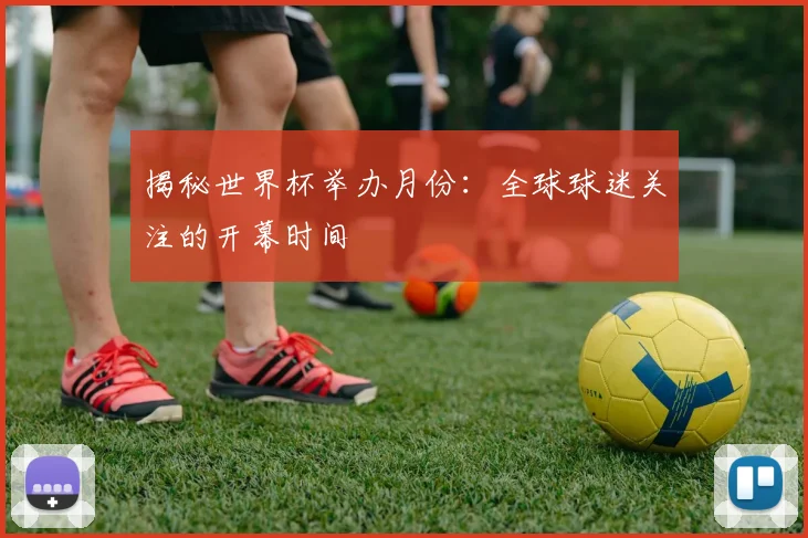 揭秘世界杯举办月份：全球球迷关注的开幕时间