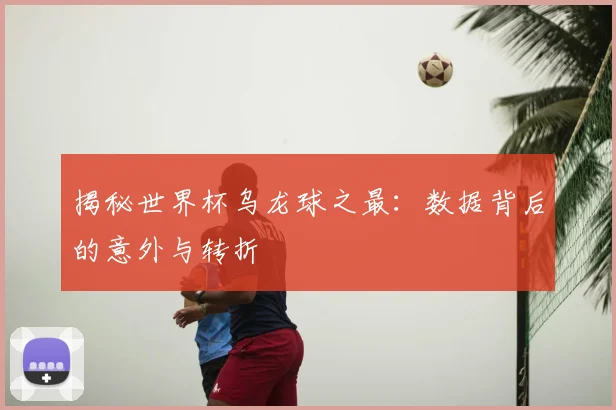 揭秘世界杯乌龙球之最：数据背后的意外与转折