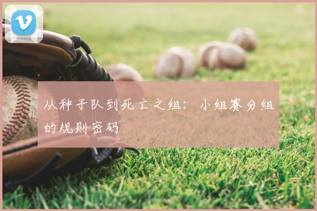 从种子队到死亡之组：小组赛分组的规则密码