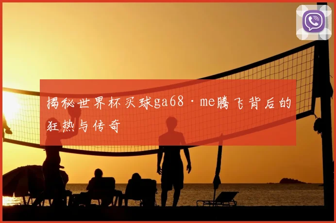 揭秘世界杯买球ga68·me腾飞背后的狂热与传奇