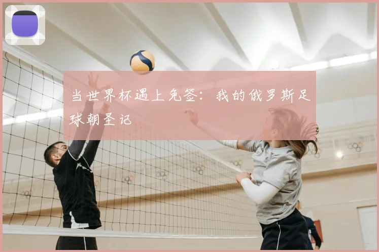 当世界杯遇上免签：我的俄罗斯足球朝圣记