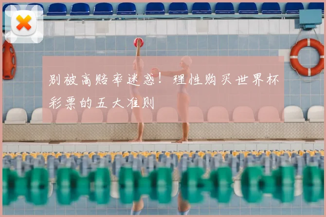 别被高赔率迷惑！理性购买世界杯彩票的五大准则