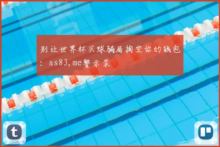 别让世界杯买球骗局掏空你的钱包：as83,me警示录