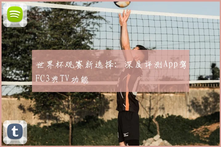 世界杯观赛新选择：深度评测App驾FC3典TV功能
