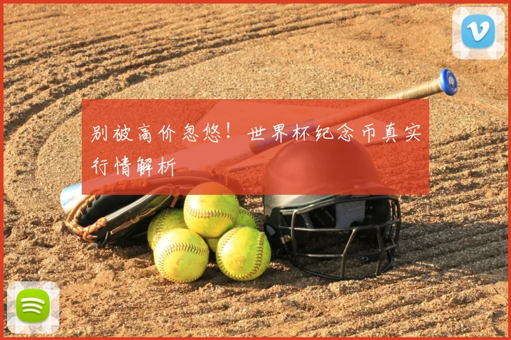 别被高价忽悠！世界杯纪念币真实行情解析