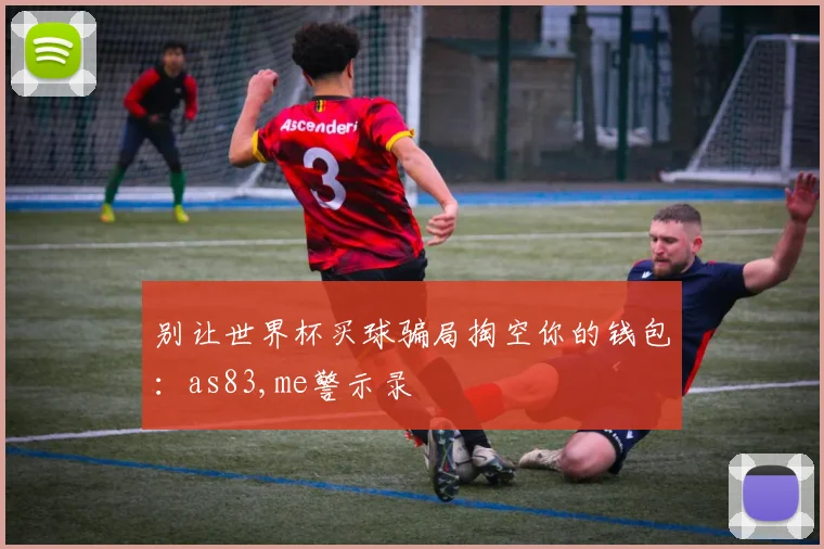别让世界杯买球骗局掏空你的钱包：as83,me警示录