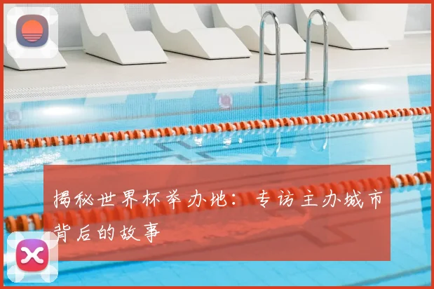 揭秘世界杯举办地：专访主办城市背后的故事