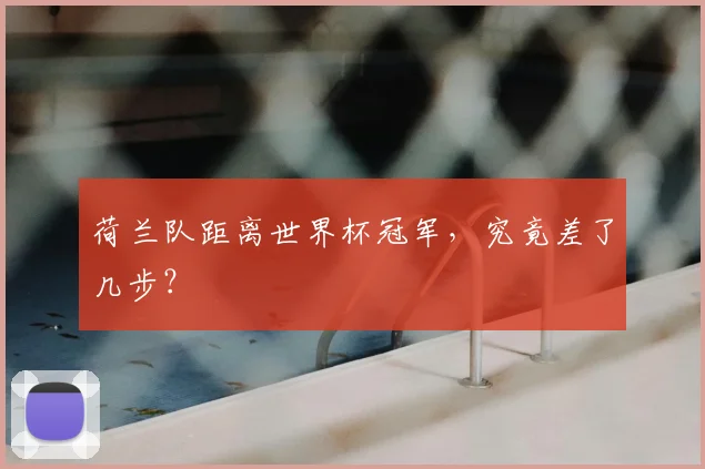 荷兰队距离世界杯冠军，究竟差了几步？