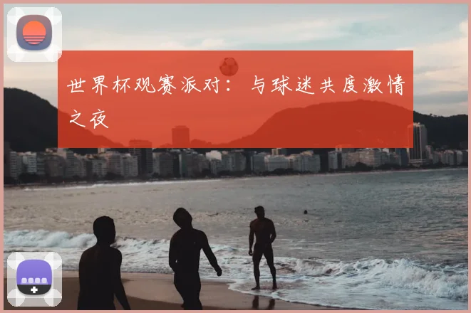 世界杯观赛派对：与球迷共度激情之夜